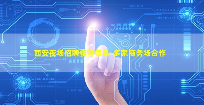 西安夜场招聘模特信息-多家商务场合作